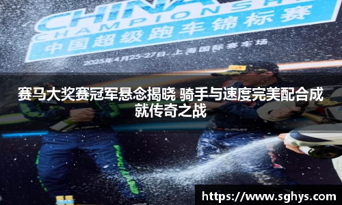 赛马大奖赛冠军悬念揭晓 骑手与速度完美配合成就传奇之战